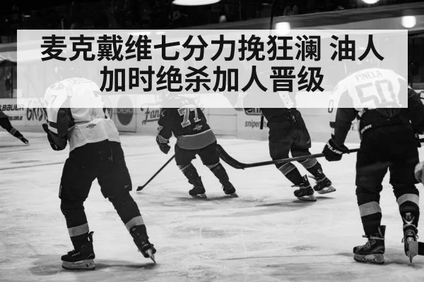 麦克戴维七分力挽狂澜 油人加时绝杀加人晋级