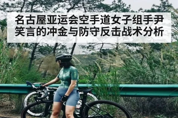 名古屋亚运会空手道女子组手尹笑言的冲金与防守反击战术分析 | kaiyun