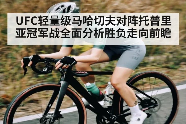 UFC轻量级马哈切夫对阵托普里亚冠军战全面分析胜负走向前瞻 | kaiyun