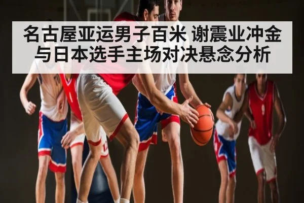 名古屋亚运男子百米 谢震业冲金与日本选手主场对决悬念分析 | kaiyun